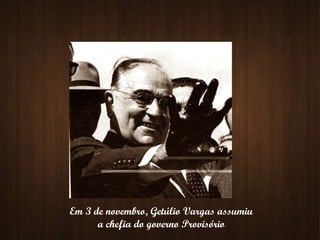 Em 3 de novembro, Getúlio Vargas assumiu  a chefia do governo Provisório  