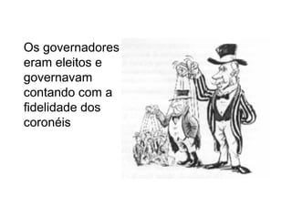 Os governadores
eram eleitos e
governavam
contando com a
fidelidade dos
coronéis
 