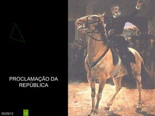 PROCLAMAÇÃO DA
        REPÚBLICA




05/29/12   11
 