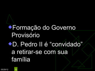 PROCLAMAÇÃO DA
              REPÚBLICA
       Formação   do Governo
        Provisório
       D. Pedro II é “convidado”
        a retirar-se com sua
        família
05/29/12   12
 