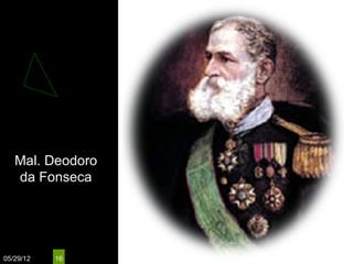 Mal. Deodoro
   da Fonseca




05/29/12   16
 