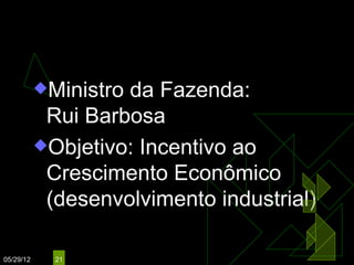 ENCILHAMENTO
           Ministroda Fazenda:
            Rui Barbosa
           Objetivo: Incentivo ao
            Crescimento Econômico
            (desenvolvimento industrial)

05/29/12     21
 