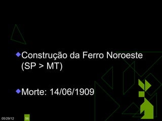 AFONSO PENA
                                  (1906 – 1909)



           Construção   da Ferro Noroeste
            (SP > MT)

           Morte:   14/06/1909

05/29/12     56
 