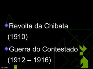 HERMES DA FONSECA
                       (1910 – 1914)

   Revolta     da Chibata
       (1910)
   Guerra      do Contestado
       (1912 – 1916)
05/29/12   60
 