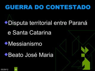 GUERRA DO CONTESTADO
                    (1912 - 1916)



   Disputa      territorial entre Paraná
       e Santa Catarina
   Messianismo

   Beato       José Maria

05/29/12   68
 