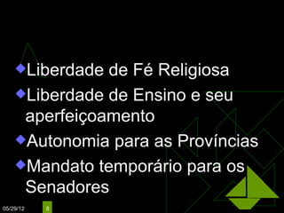 Reformas Políticas:
    Liberdade de Fé Religiosa
    Liberdade de Ensino e seu
     aperfeiçoamento
    Autonomia para as Províncias

    Mandato temporário para os
     Senadores
05/29/12    8
 