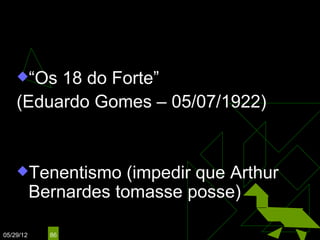 EPITÁCIO PESSOA
                                (1919 – 1922)

    “Os 18 do Forte”
    (Eduardo Gomes – 05/07/1922)


    Tenentismo        (impedir que Arthur
           Bernardes tomasse posse)

05/29/12     86
 