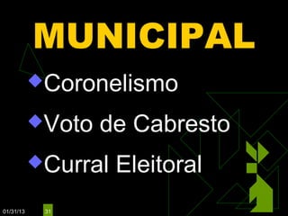 MUNICIPAL
           Coronelismo

           Voto   de Cabresto
           Curral   Eleitoral
01/31/13    31
 