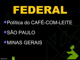 FEDERAL
   Política     do CAFÉ-COM-LEITE
   SÃO         PAULO
   MINAS        GERAIS


01/31/13   34
 