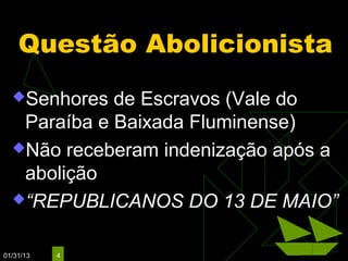 Questão Abolicionista
  Senhores  de Escravos (Vale do
   Paraíba e Baixada Fluminense)
  Não receberam indenização após a
   abolição
  “REPUBLICANOS DO 13 DE MAIO”


01/31/13   4
 
