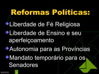 Reformas Políticas:
    Liberdade de Fé Religiosa
    Liberdade de Ensino e seu
     aperfeiçoamento
    Autonomia para as Províncias

    Mandato temporário para os
     Senadores
01/31/13    8
 