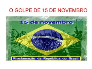 O GOLPE DE 15 DE NOVEMBRO

 