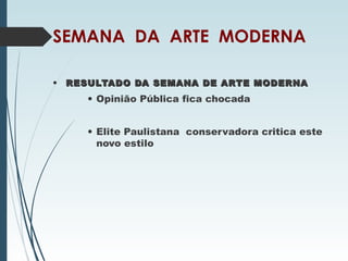 SEMANA DA ARTE MODERNA
• RESULTADO DA SEMANA DE ARTE MODERNARESULTADO DA SEMANA DE ARTE MODERNA
• Opinião Pública fica chocada
• Elite Paulistana conservadora critica este
novo estilo
 