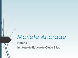 Marlete Andrade
História
Instituto de Educação Olavo Bilac
 