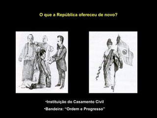 O que a República ofereceu de novo?




  •Instituição do Casamento Civil
  •Bandeira: “Ordem e Progresso”
 