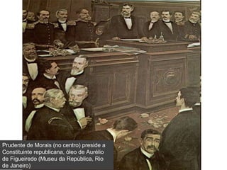 Prudente de Morais (no centro) preside a
Constituinte republicana, óleo de Aurélio
de Figueiredo (Museu da República, Rio
de Janeiro)
 