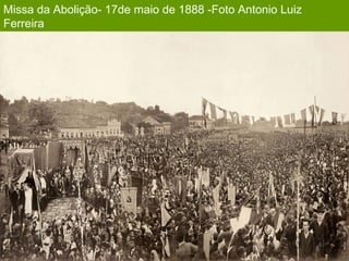 Missa da Abolição- 17de maio de 1888 -Foto Antonio Luiz
Ferreira
 