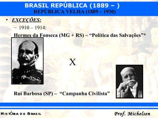 EXCEÇÕES:   1910 – 1914:  Hermes da Fonseca (MG + RS) – “Política das Salvações”* X Rui Barbosa (SP) –  “Campanha Civilista”   
