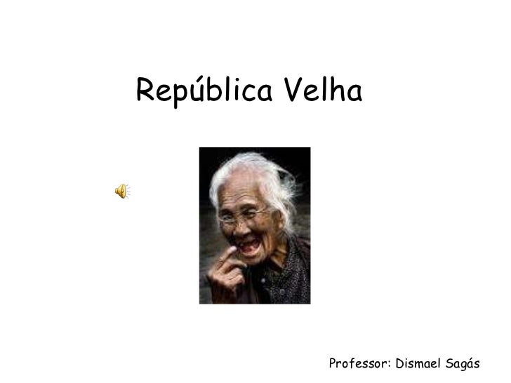 República Velha  Professor: Dismael Sagás 
