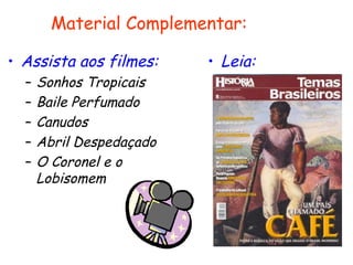 • Assista aos filmes:
– Sonhos Tropicais
– Baile Perfumado
– Canudos
– Abril Despedaçado
– O Coronel e o
Lobisomem
Material Complementar:
• Leia:
 