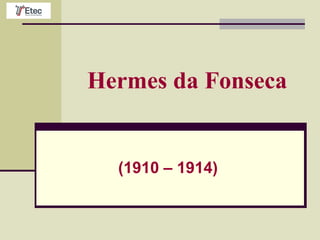 Hermes da Fonseca
(1910 – 1914)
 