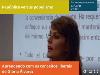 República versus populismo
Aprendendo com os conceitos liberais
de Glória Álvarez
Carlos Nepomuceno
13/08/15
V 1.0.1
 