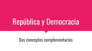 República y Democracia
Dos conceptos complementarios
 