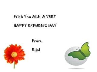 Wish You ALL A VERY

HAPPY REPUBLIC DAY

From,
Bijal

 