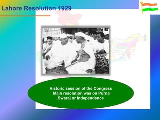 Lahore Resolution 1929
Historic session of the Congress
Main resolution was on Purna
Swaraj or Independence
 