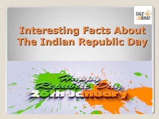 Interesting Facts AboutInteresting Facts About
The Indian Republic DayThe Indian Republic Day
 