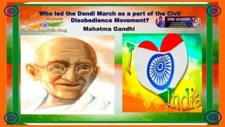 Who led the Dandi March as a part of the Civil
Disobedience Movement?
Mahatma Gandhi
 