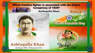 Which freedom fighter is associated with the Kakori
Conspiracy of 1925?
Ashfaqulla Khan
 