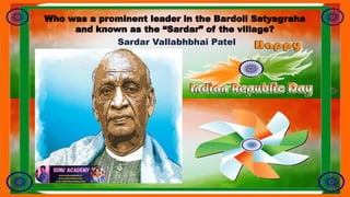 Who was a prominent leader in the Bardoli Satyagraha
and known as the “Sardar” of the village?
Sardar Vallabhbhai Patel
 