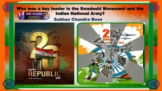 Who was a key leader in the Swadeshi Movement and the
Indian National Army?
Subhas Chandra Bose
 