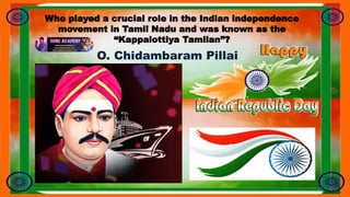 Who played a crucial role in the Indian independence
movement in Tamil Nadu and was known as the
“Kappalottiya Tamilan”?
O. Chidambaram Pillai
 