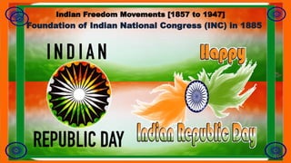 Foundation of Indian National Congress (INC) in 1885
Indian Freedom Movements [1857 to 1947]
 