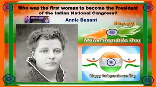 Who was the first woman to become the President
of the Indian National Congress?
Annie Besant
 