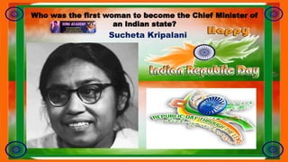 Who was the first woman to become the Chief Minister of
an Indian state?
Sucheta Kripalani
 