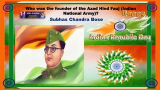 Who was the founder of the Azad Hind Fauj (Indian
National Army)?
. Subhas Chandra Bose
 