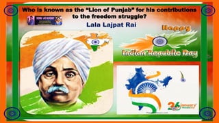 Who is known as the “Lion of Punjab” for his contributions
to the freedom struggle?
Lala Lajpat Rai
 