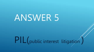 ANSWER 5
PIL(public interest litigation )
 