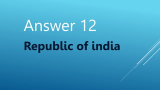 Answer 12
Republic of india
 