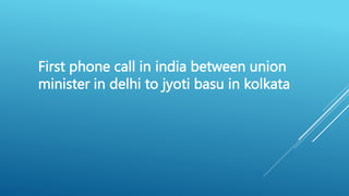 First phone call in india between union
minister in delhi to jyoti basu in kolkata
 