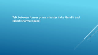 Talk between former prime minister indra Gandhi and
rakesh sharma (space)
 