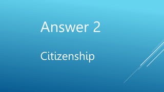 Answer 2
Citizenship
 