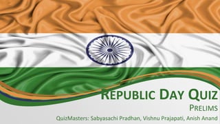REPUBLIC DAY QUIZ
PRELIMS
QuizMasters: Sabyasachi Pradhan, Vishnu Prajapati, Anish Anand
 