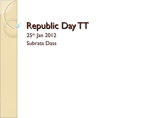 Republic Day TT 25 th  Jan 2012  Subrata Dass 