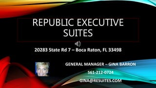 REPUBLIC EXECUTIVE
SUITES
20283 State Rd 7 – Boca Raton, FL 33498
GENERAL MANAGER – GINA BARRON
561-212-0724
GINA@RESUITES.COM
 