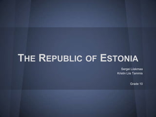 THE REPUBLIC OF ESTONIA
                     Sergei Liiskmaa
                  Kristin Liis Tammis


                           Grade 10
 