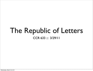 The Republic of Letters
                            CCR 633 ::: 3/29/11




Wednesday, March 30, 2011
 
